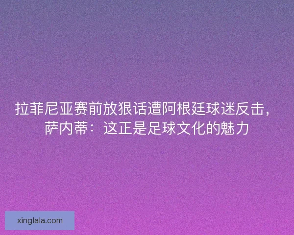 拉菲尼亚赛前放狠话遭阿根廷球迷反击，萨内蒂：这正是足球文化的魅力