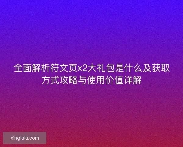 全面解析符文页x2大礼包是什么及获取方式攻略与使用价值详解 全面解析符文页x2大礼包是什么及获取方式攻略与使用价值详解