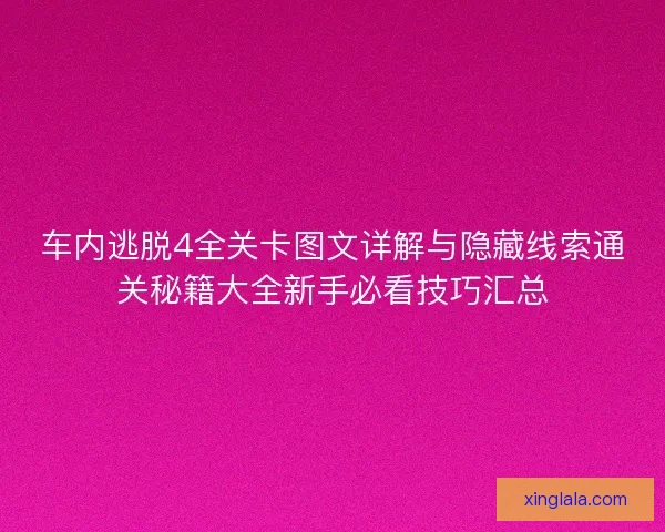 车内逃脱4全关卡图文详解与隐藏线索通关秘籍大全新手必看技巧汇总 车内逃脱4全关卡图文详解与隐藏线索通关秘籍大全新手必看技巧汇总