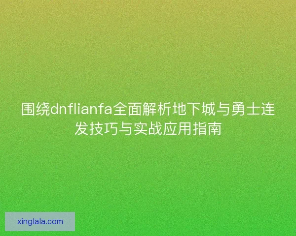 围绕dnflianfa全面解析地下城与勇士连发技巧与实战应用指南 围绕dnflianfa全面解析地下城与勇士连发技巧与实战应用指南