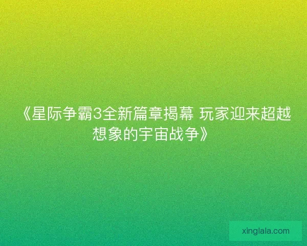 《星际争霸3全新篇章揭幕 玩家迎来超越想象的宇宙战争》 《星际争霸3全新篇章揭幕 玩家迎来超越想象的宇宙战争》